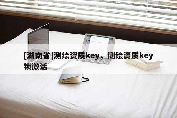[湖南省]測(cè)繪資質(zhì)key，測(cè)繪資質(zhì)key鎖激活