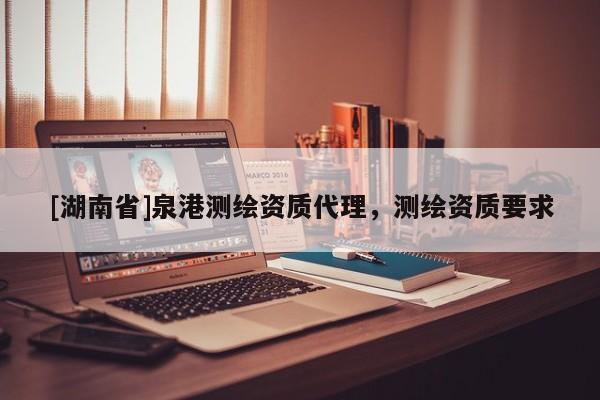[湖南省]泉港測繪資質代理，測繪資質要求