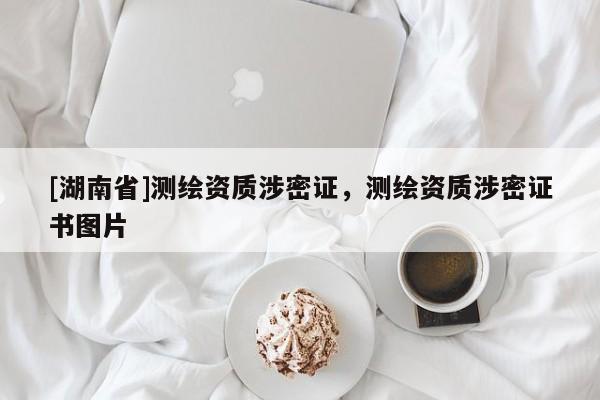 [湖南省]測繪資質(zhì)涉密證，測繪資質(zhì)涉密證書圖片