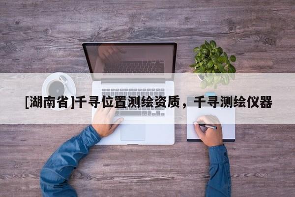 [湖南省]千尋位置測繪資質，千尋測繪儀器