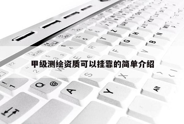 甲級測繪資質可以掛靠的簡單介紹