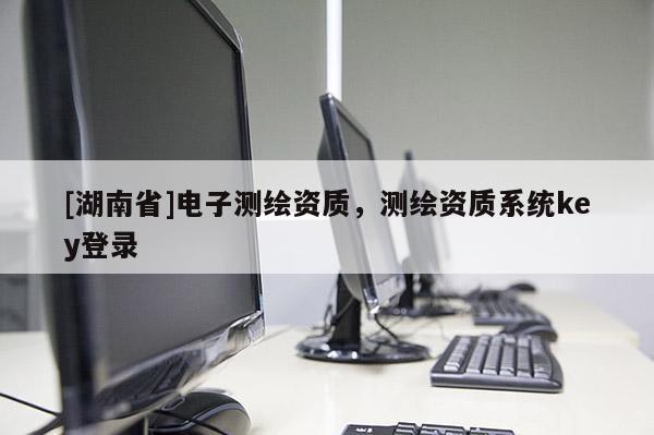 [湖南省]電子測繪資質，測繪資質系統key登錄