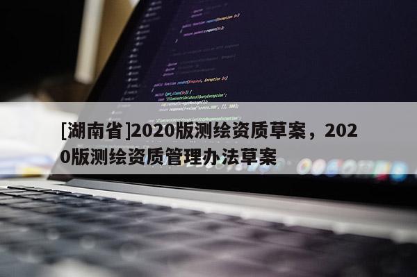[湖南省]2020版測繪資質草案，2020版測繪資質管理辦法草案