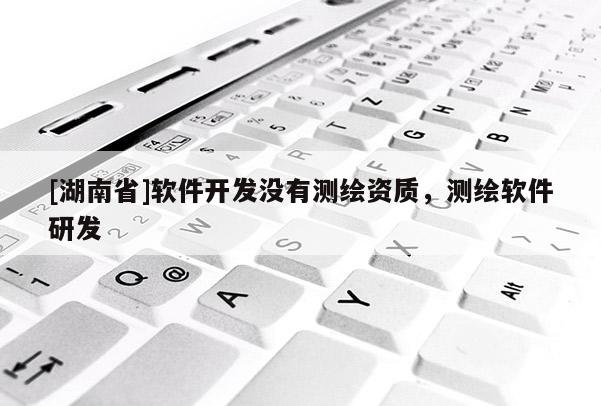 [湖南省]軟件開發沒有測繪資質，測繪軟件研發