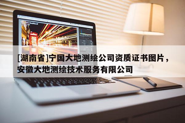 [湖南省]寧國大地測繪公司資質證書圖片，安徽大地測繪技術服務有限公司