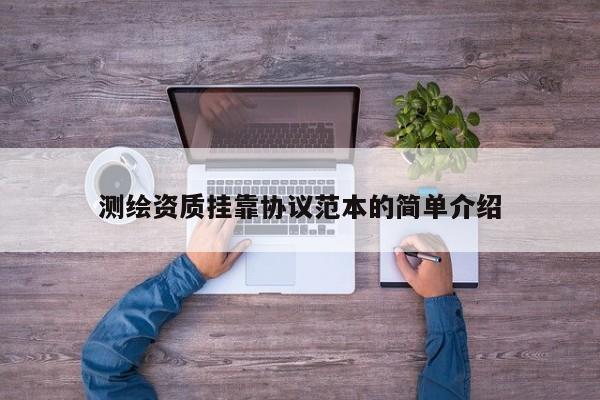 測繪資質掛靠協議范本的簡單介紹