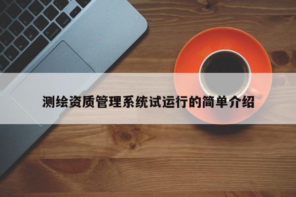 測繪資質管理系統試運行的簡單介紹