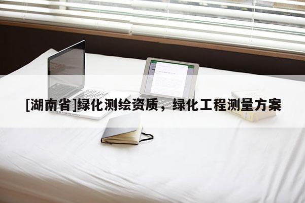 [湖南省]綠化測繪資質(zhì)，綠化工程測量方案