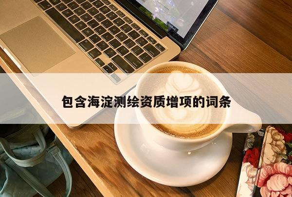 包含海淀測繪資質增項的詞條