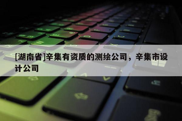 [湖南省]辛集有資質的測繪公司，辛集市設計公司