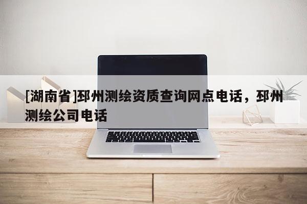 [湖南省]邳州測繪資質查詢網點電話，邳州測繪公司電話