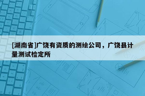 [湖南省]廣饒有資質的測繪公司，廣饒縣計量測試檢定所
