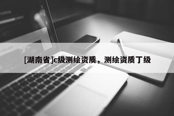 [湖南省]c級測繪資質，測繪資質丁級