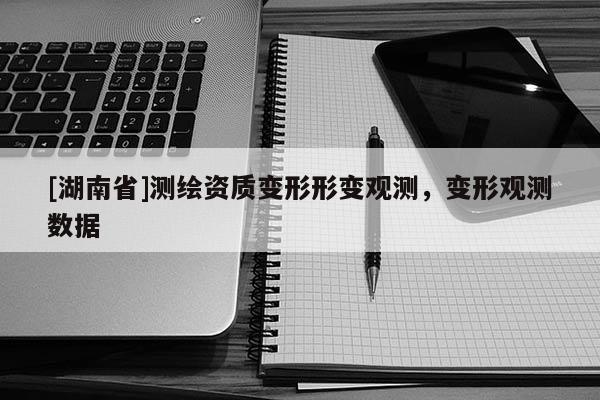 [湖南省]測(cè)繪資質(zhì)變形形變觀測(cè)，變形觀測(cè)數(shù)據(jù)