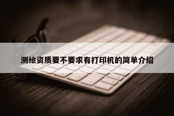 測繪資質要不要求有打印機的簡單介紹