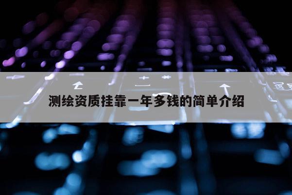 測繪資質掛靠一年多錢的簡單介紹