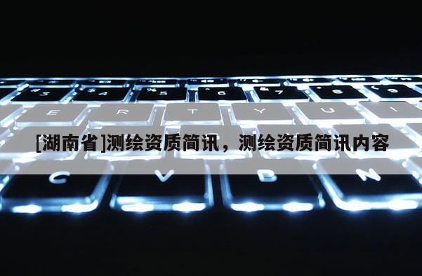 [湖南省]測繪資質簡訊，測繪資質簡訊內容