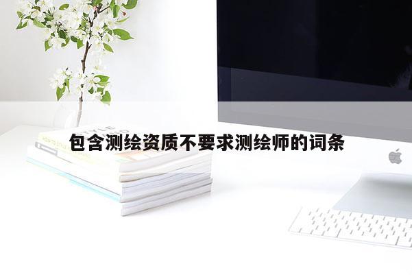 包含測繪資質不要求測繪師的詞條