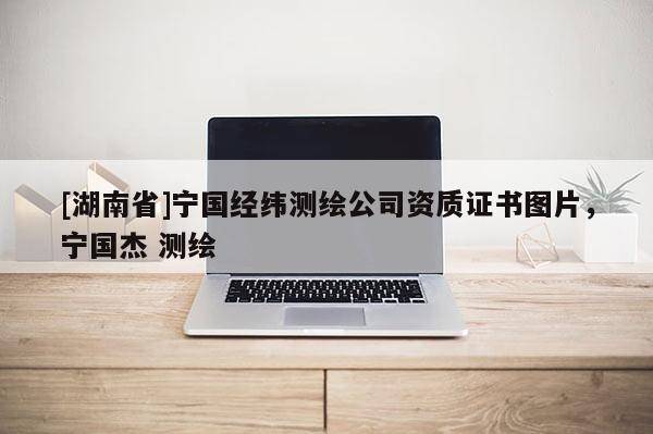 [湖南省]寧國經緯測繪公司資質證書圖片，寧國杰 測繪