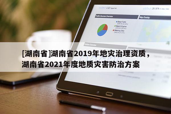 [湖南省]湖南省2019年地災治理資質(zhì)，湖南省2021年度地質(zhì)災害防治方案