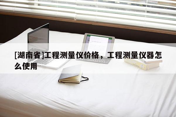 [湖南省]工程測量儀價格，工程測量儀器怎么使用