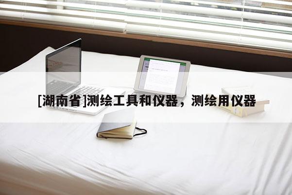 [湖南省]測繪工具和儀器，測繪用儀器