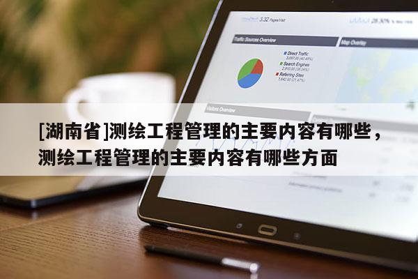 [湖南省]測繪工程管理的主要內容有哪些，測繪工程管理的主要內容有哪些方面