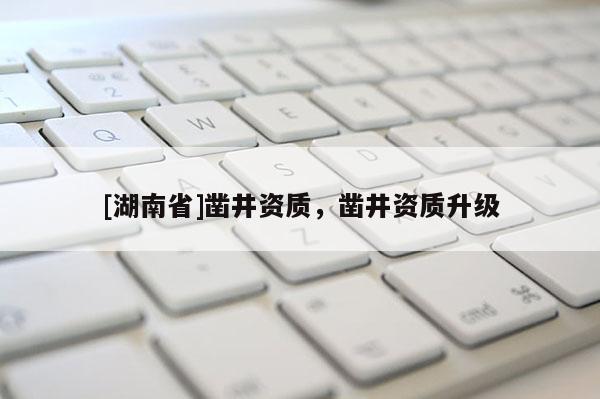 [湖南省]鑿井資質，鑿井資質升級