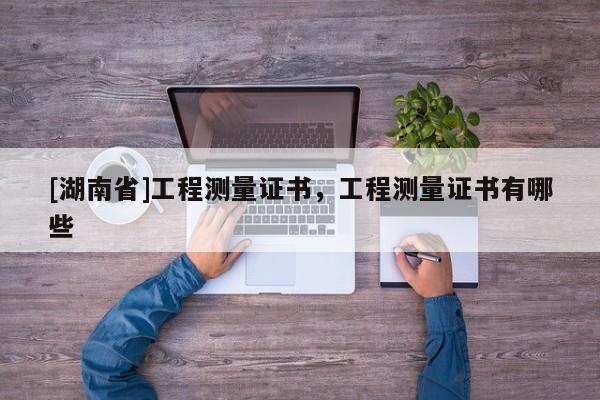 [湖南省]工程測量證書，工程測量證書有哪些