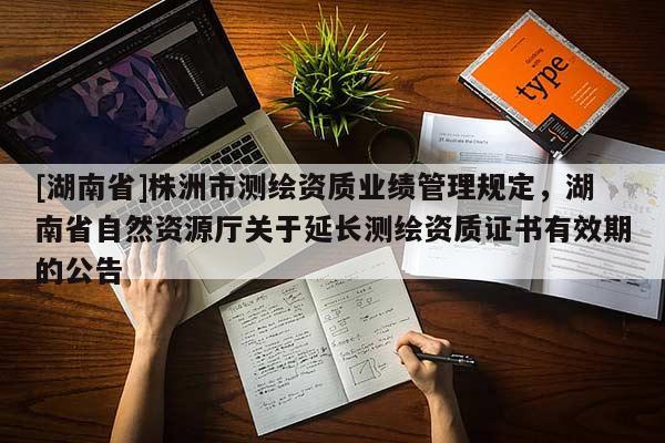 [湖南省]株洲市測繪資質(zhì)業(yè)績管理規(guī)定，湖南省自然資源廳關(guān)于延長測繪資質(zhì)證書有效期的公告