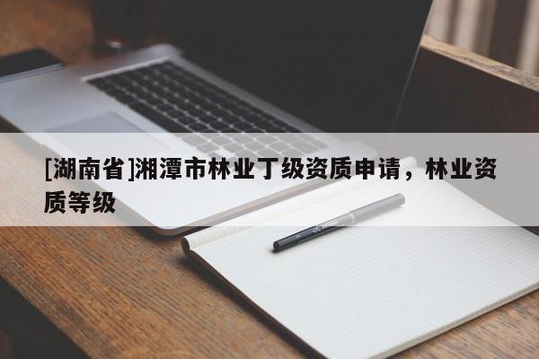 [湖南省]湘潭市林業丁級資質申請，林業資質等級
