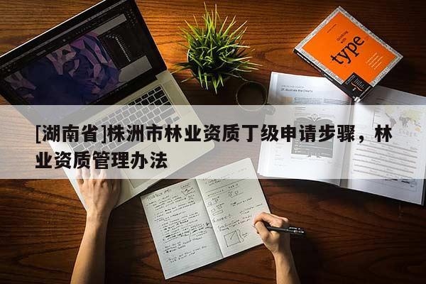 [湖南省]株洲市林業資質丁級申請步驟，林業資質管理辦法