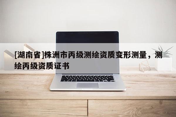 [湖南省]株洲市丙級測繪資質變形測量，測繪丙級資質證書