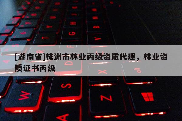 [湖南省]株洲市林業丙級資質代理，林業資質證書丙級