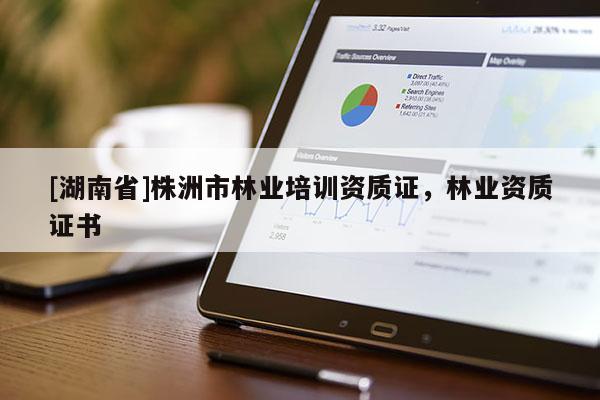 [湖南省]株洲市林業培訓資質證，林業資質證書
